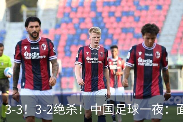 3-3！3-2绝杀！中国足球一夜：面对两豪门1胜1平，世界杯有戏了！